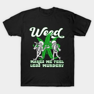 WEED MAKES ME FEEL LESS MURDERY T-Shirt